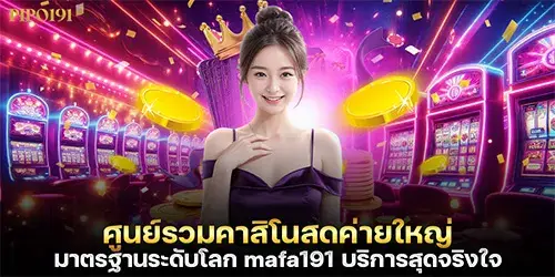 ศูนย์รวมคาสิโนสดค่ายใหญ่มาตรฐานระดับโลก mafa191 บริการสุดจริงใจ